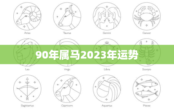 90年属马2023年运势
，90年属马2023年运势及运程详解