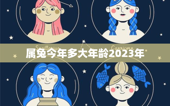 属兔今年多大年龄2023年，属兔今年多大年龄2023年运势