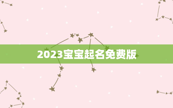 2023宝宝起名免费版，2023
宝取名大全集免费