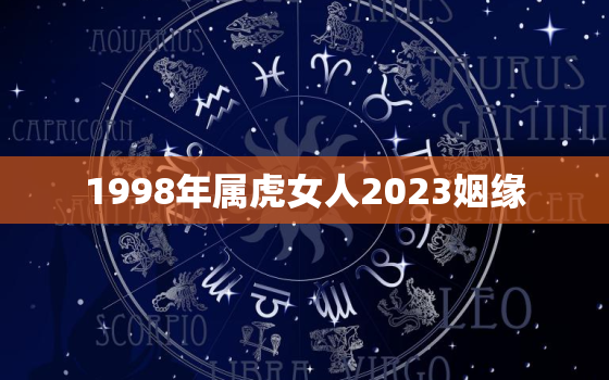 1998年属虎女人2023姻缘，1998属虎女2023运势