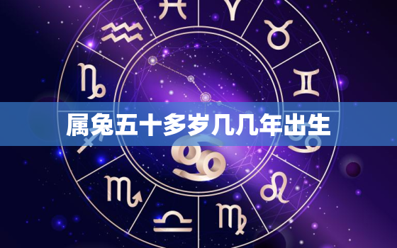 属兔五十多岁几几年出生，属兔今年五十几岁了