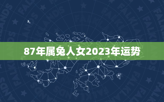 87年属兔人女2023年运势，87年属兔人2023年运势及财运