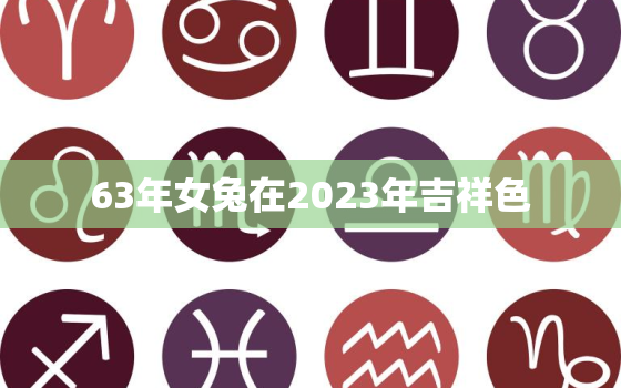 63年女兔在2023年吉祥色，63年兔女在2021年运势