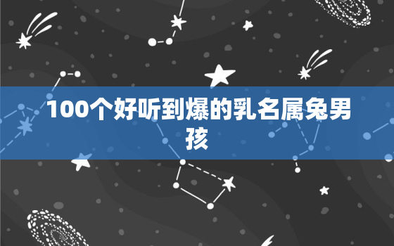 100个好听到爆的乳名属兔男孩，属兔
小名