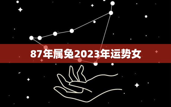 87年属兔2023年运势女，1987年属兔2023年运势及运程女性