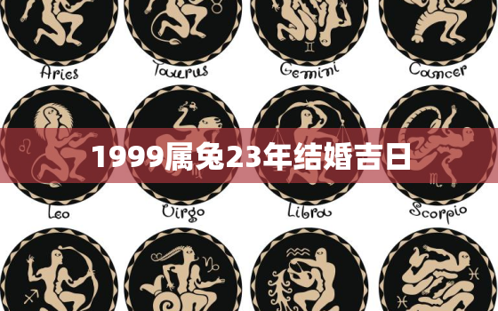 1999属兔23年结婚吉日，1999年属兔结婚的最佳年龄