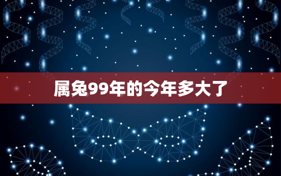 属兔99年的今年多大了，99年属兔的今年到底多大