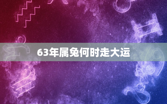 63年属兔何时走大运，63年属兔何时行大运