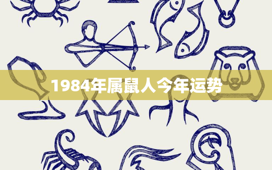 1984年属鼠人今年运势，1984属鼠人今年运势2022年运势