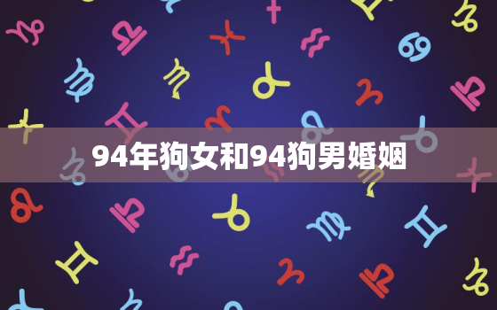 94年狗女和94狗男婚姻，94年属狗28岁姻缘如何