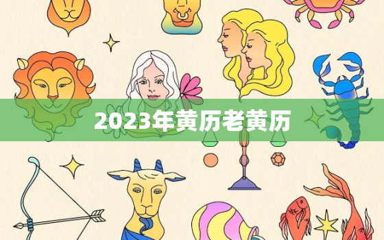 2023年黄历老黄历，2023年老黄历查询