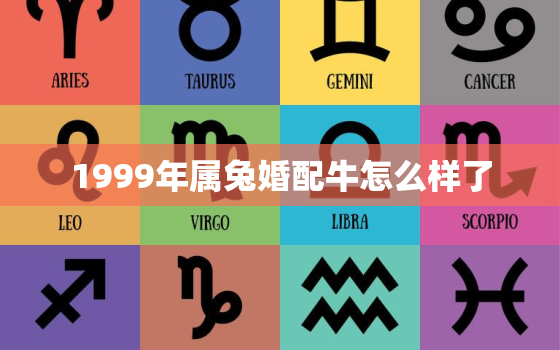 1999年属兔婚配牛怎么样了，99年属兔的和属牛的配吗