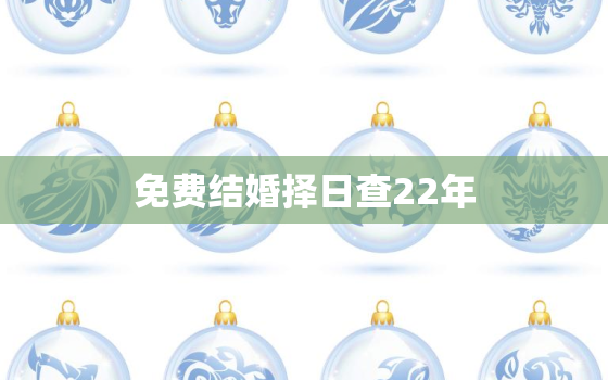 免费结婚择日查22年，2021年结婚择日,结婚黄道吉日好日子查询黄历查询