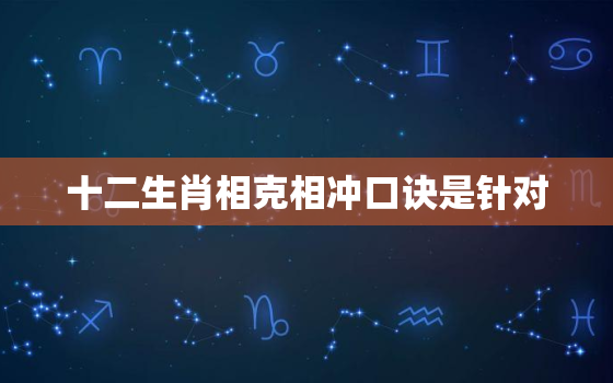 十二生肖相克相冲口诀是针对，十二生肖相克相冲口诀是针对哪个生肖