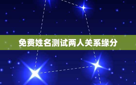 免费姓名测试两人关系缘分，姓名免费测试两人的缘分