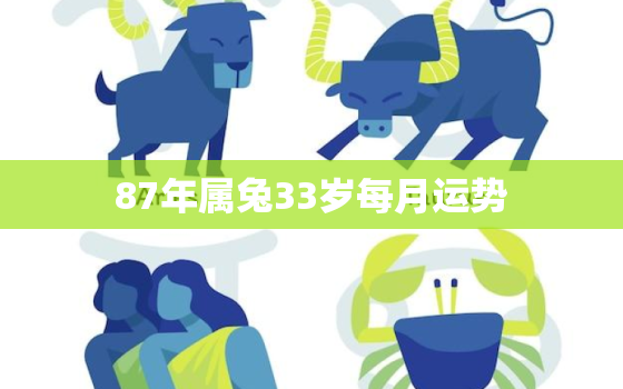 87年属兔33岁每月运势，87年属兔33岁2021年