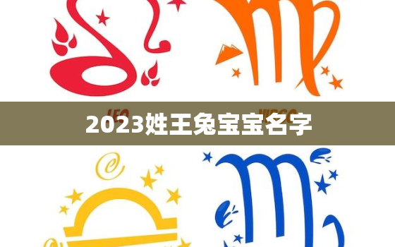 2023姓王兔宝宝名字，王姓女孩兔宝宝姓名