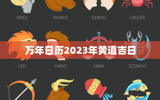 万年日历2023年黄道吉日，万年日历2023年黄道吉日查询