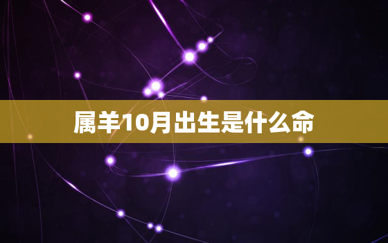 属羊10月出生是什么命，属羊10月出生是什么命运