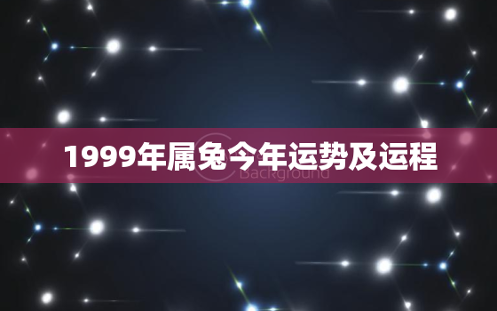 1999年属兔今年运势及运程，1999年属兔的今年运势