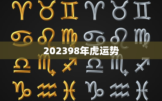 202398年虎运势，属虎2023年全年运势