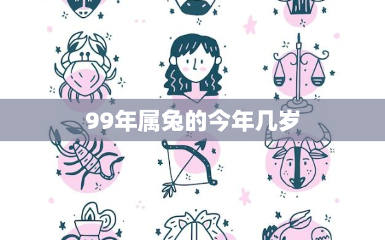 99年属兔的今年几岁，99年属兔的现在多大