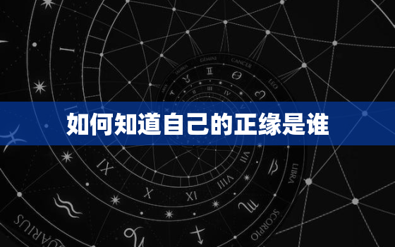 如何知道自己的正缘是谁，怎么知道自己的正缘到底是谁?