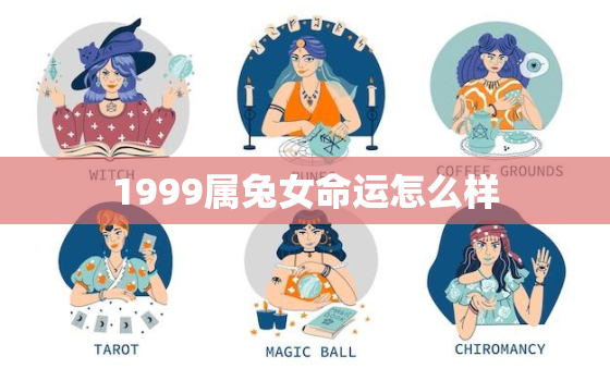 1999属兔女命运怎么样，属兔的女人命好不好199999年属兔女人命运如何