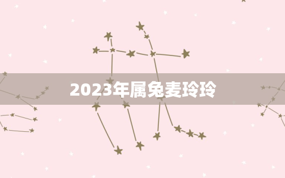 2023年属兔麦玲玲，麦玲玲2021年属兔运势