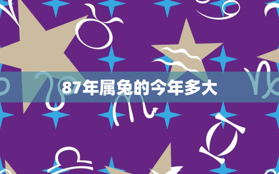 87年属兔的今年多大，87年属兔的今年多大2016