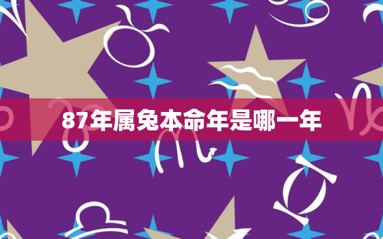 87年属兔本命年是哪一年，1987年属兔本命年