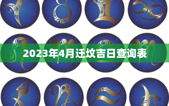 2023年4月迁坟吉日查询表，20214月迁坟吉日