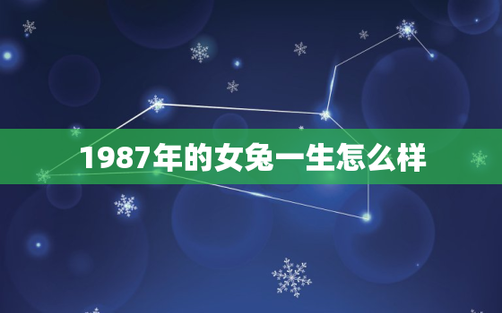 1987年的女兔一生怎么样，87年的女兔一生的命运好不好?