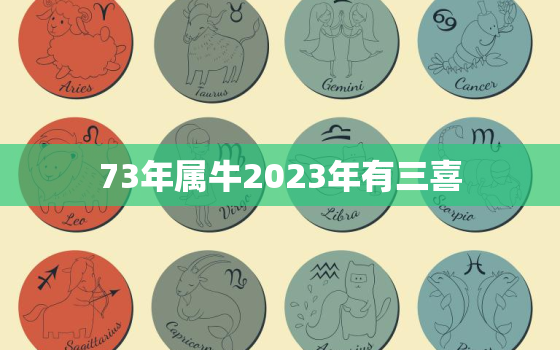 73年属牛2023年有三喜，1973年属牛今年运势