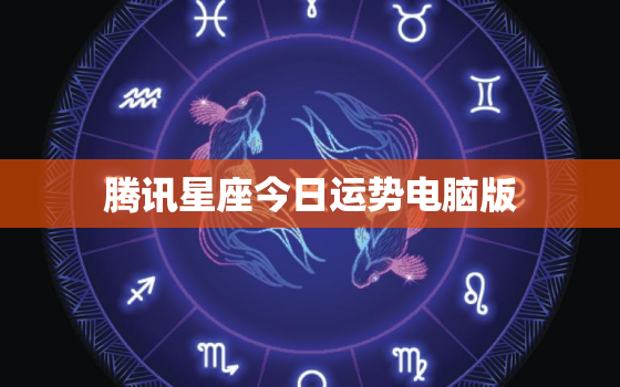 腾讯星座今日运势电脑版，腾讯星座运程今日运程