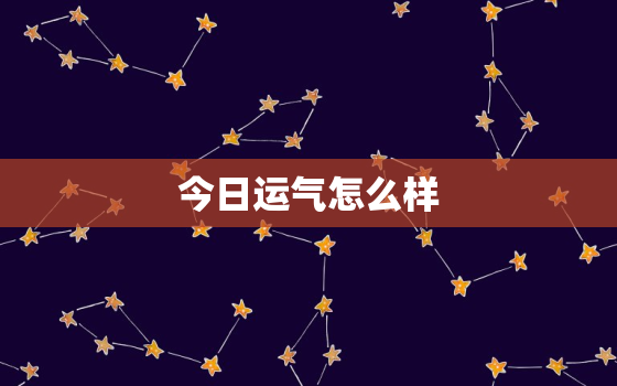 今日运气怎么样，今日运气怎么样看