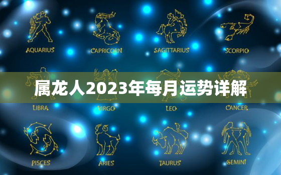 属龙人2023年每月运势详解，2022年属龙下半年要出大事