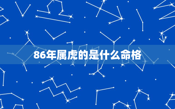 86年属虎的是什么命格，86年属虎的人什么命