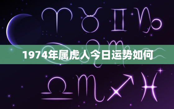 1974年属虎人今日运势如何，74年属虎人今日财运哪一方