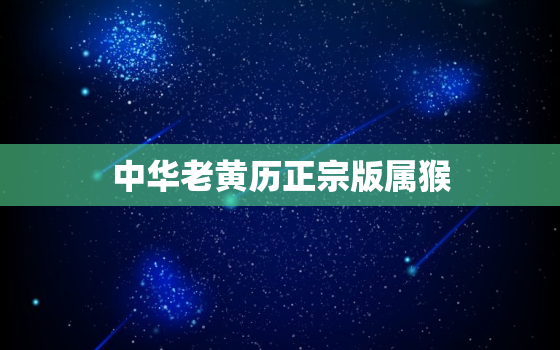 中华老黄历正宗版属猴，老黄历属相查询2021年