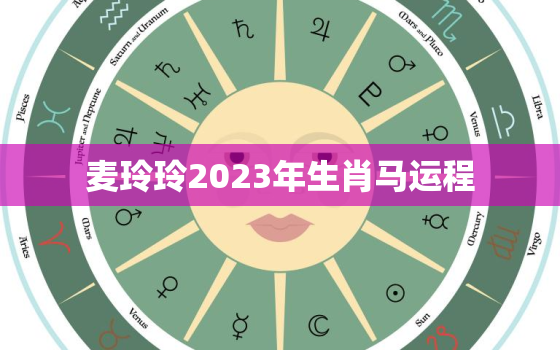 麦玲玲2023年生肖马运程，麦玲玲2022年属马