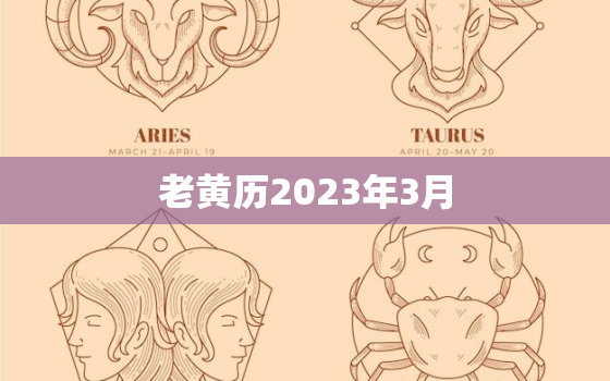 老黄历2023年3月，老黄历2023年3月装修吉日