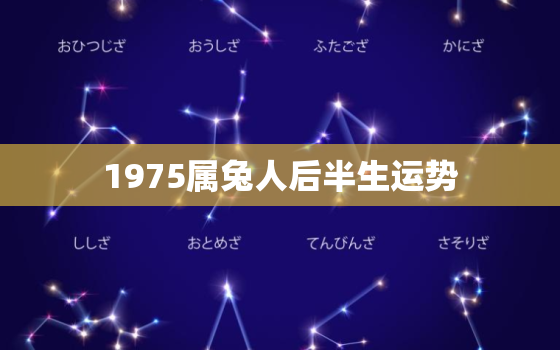 1975属兔人后半生运势，1975属兔2021年47岁以后运气