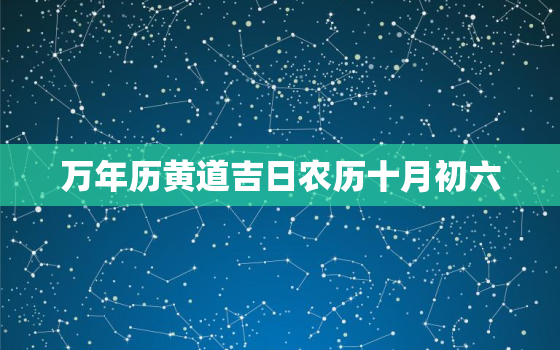 万年历黄道吉日农历十月初六，2020农历十月初六是吉日吗?