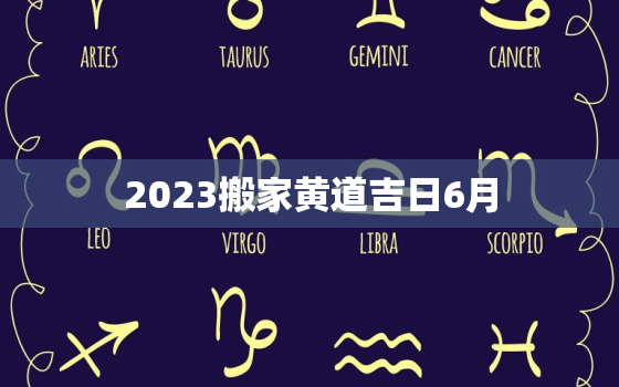 2023搬家黄道吉日6月，2023年搬家