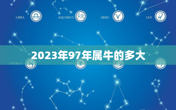 2023年97年属牛的多大，97年属牛人2023年运势