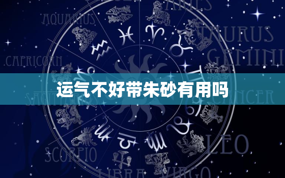 运气不好带朱砂有用吗，运气不好佩戴