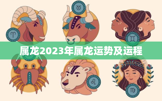 属龙2023年属龙运势及运程，属龙的人2023年运势及运程