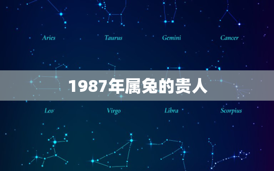 1987年属兔的贵人，1987年属兔的贵人是什么属相