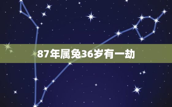 87年属兔36岁有一劫，87年属兔的33岁有一劫